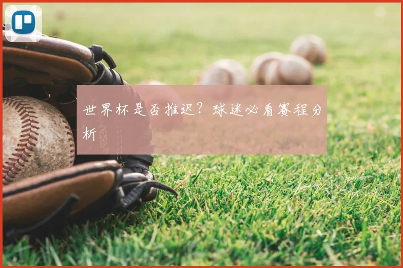 世界杯是否推迟?球迷必看赛程分析