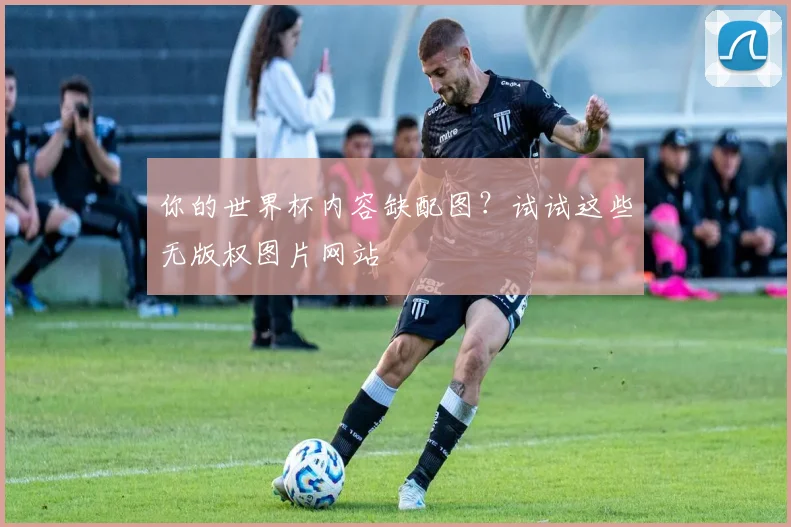 你的世界杯内容缺配图？试试这些无版权图片网站