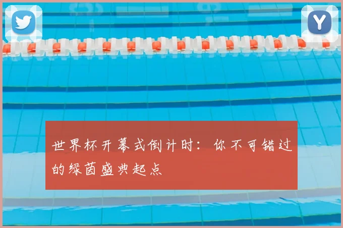世界杯开幕式倒计时：你不可错过的绿茵盛典起点