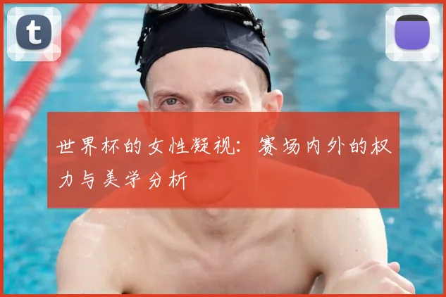世界杯的女性凝视：赛场内外的权力与美学分析