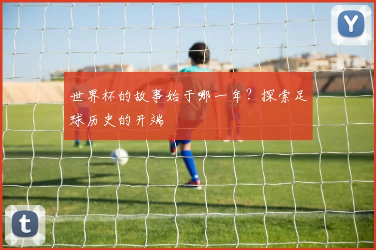 世界杯的故事始于哪一年？探索足球历史的开端