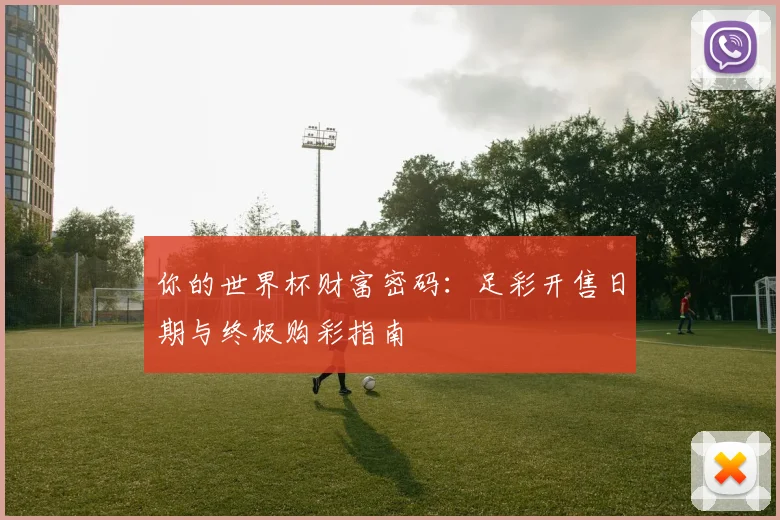 你的世界杯财富密码：足彩开售日期与终极购彩指南