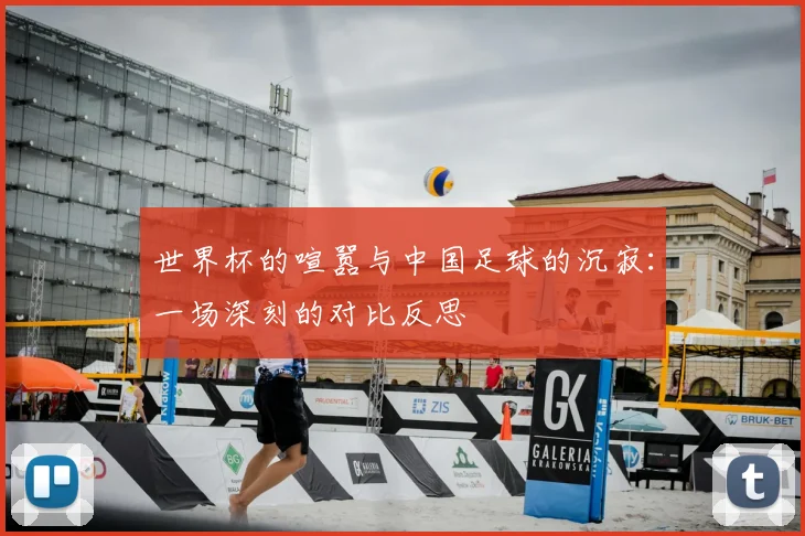 世界杯的喧嚣与中国足球的沉寂：一场深刻的对比反思