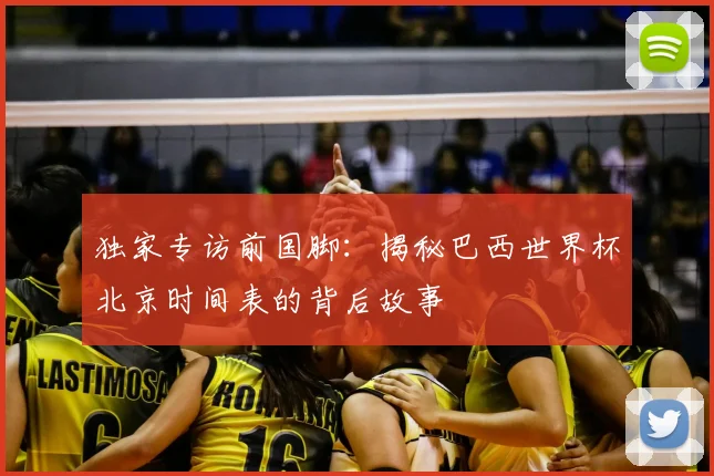 独家专访前国脚：揭秘巴西世界杯北京时间表的背后故事