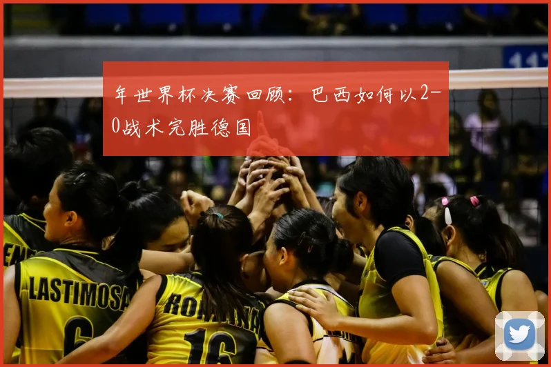 年世界杯决赛回顾：巴西如何以2-0战术完胜德国