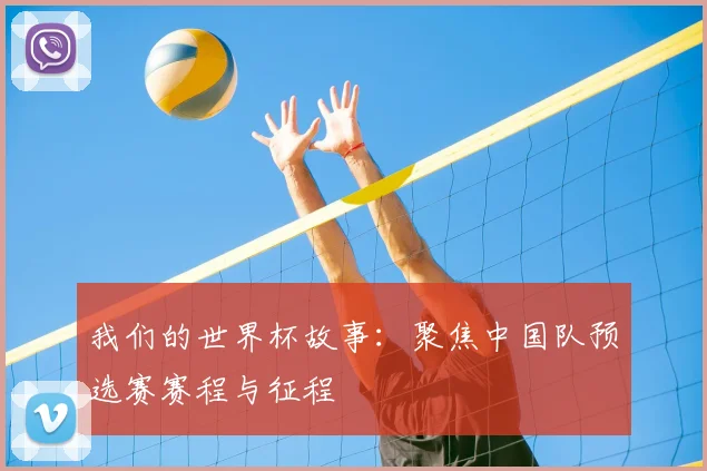 我们的世界杯故事：聚焦中国队预选赛赛程与征程