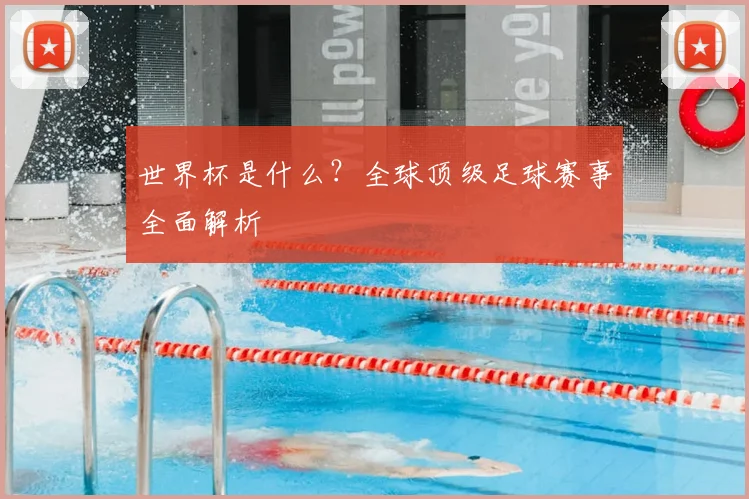 世界杯是什么？全球顶级足球赛事全面解析