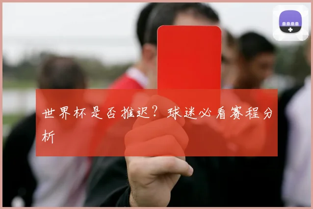 世界杯是否推迟？球迷必看赛程分析