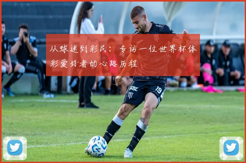 从球迷到彩民：专访一位世界杯体彩爱好者的心路历程