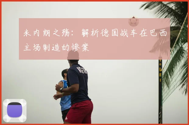 米内朗之殇：解析德国战车在巴西主场制造的惨案