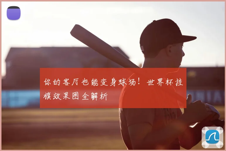 你的客厅也能变身球场！世界杯挂旗效果图全解析