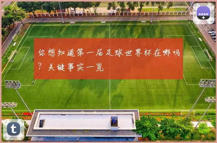 你想知道第一届足球世界杯在哪吗？关键事实一览