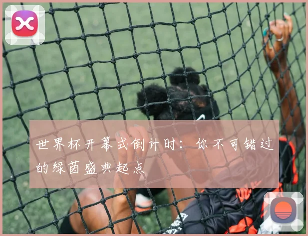 世界杯开幕式倒计时：你不可错过的绿茵盛典起点