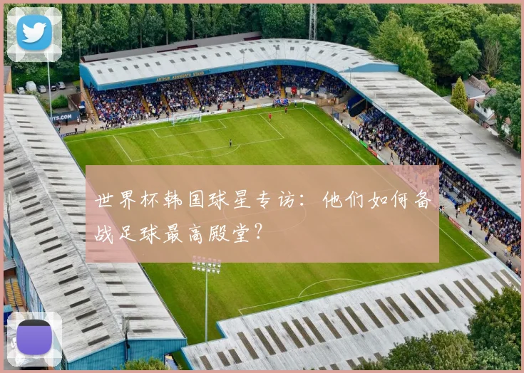 世界杯韩国球星专访：他们如何备战足球最高殿堂？